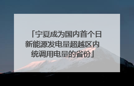 宁夏成为国内首个日新能源发电量超越区内统调用电量的省份